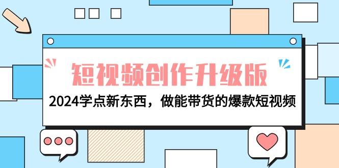 (9734期)电商人必看-短视频创作升级版：2024学点新东西，做能带货的爆款短视频 - 小毅网创-小毅网创