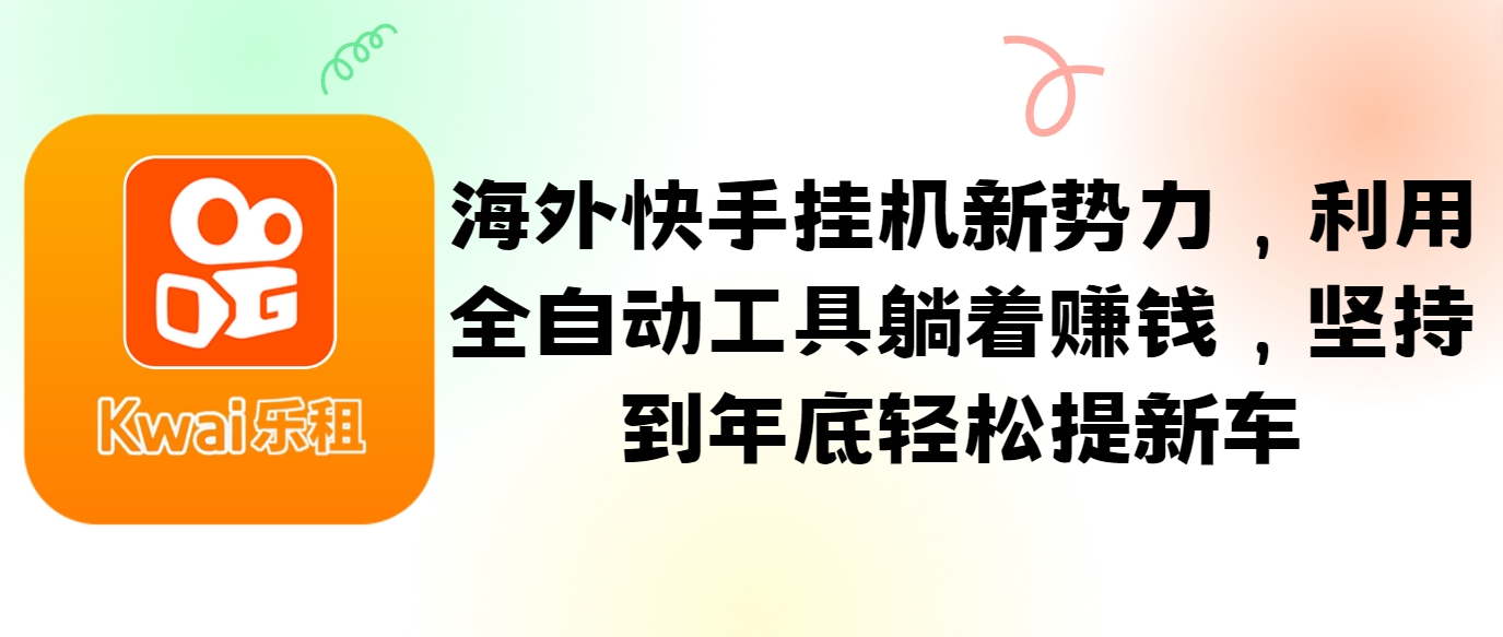 海外快手挂机新势力，利用全自动工具躺着赚钱，坚持到年底轻松提新车 - 小毅网创-小毅网创