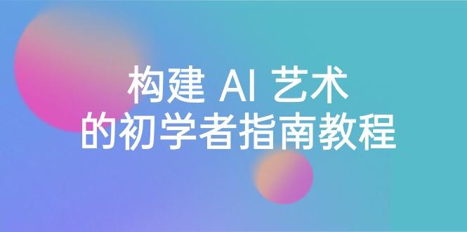 Stable Diffusion 101：构建 AI 艺术的初学者指南教程-16节课-中英字幕 - 小毅网创-小毅网创