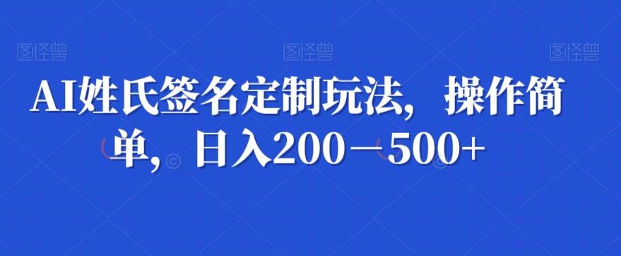 AI姓氏签名定制玩法，操作简单，日入200－500+ - 小毅网创-小毅网创