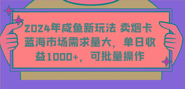 2024年咸鱼新玩法 卖烟卡 蓝海市场需求量大，单日收益1000+，可批量操作 - 小毅网创-小毅网创