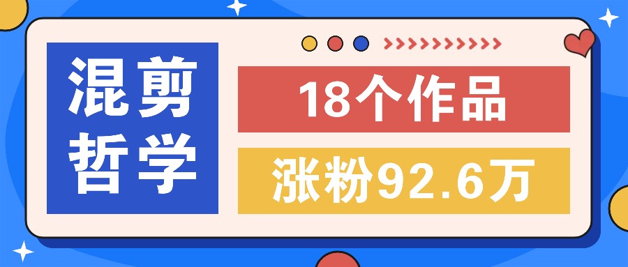 短视频混剪哲学号，小众赛道大爆款18个作品，涨粉92.6万！ - 小毅网创-小毅网创