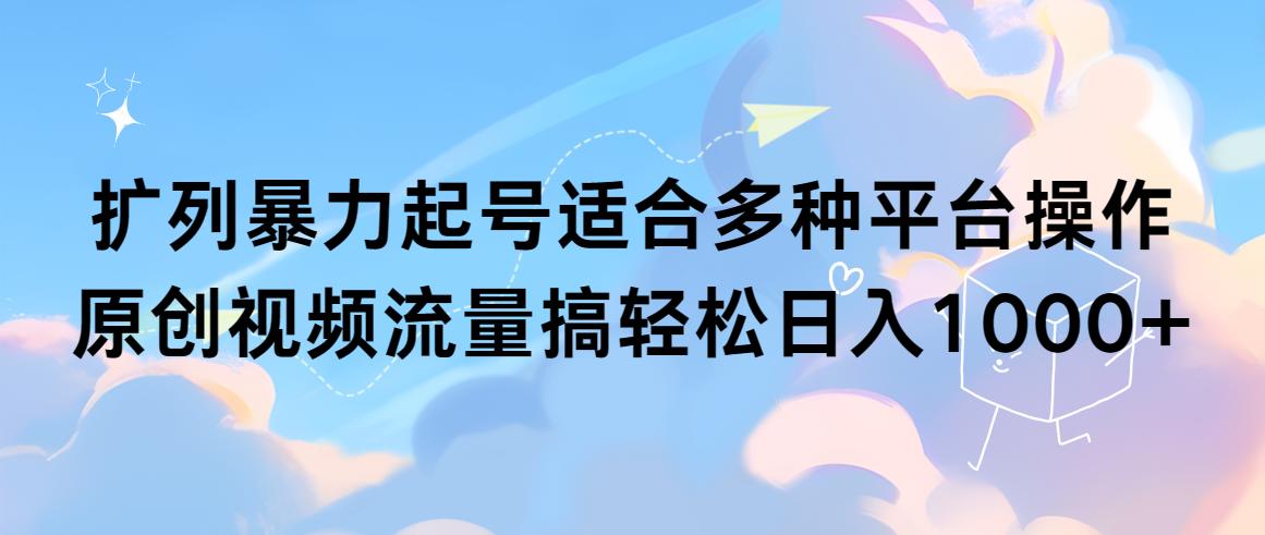 (9251期)扩列暴力起号适合多种平台操作原创视频流量搞轻松日入1000+ - 小毅网创-小毅网创