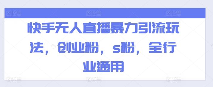 快手无人直播暴力引流玩法，创业粉，s粉，全行业通用 - 小毅网创-小毅网创