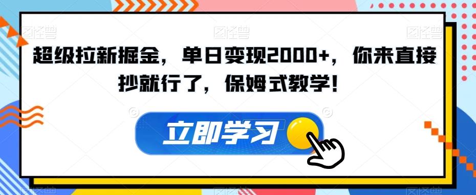 超级拉新掘金，单日变现2000+，你来直接抄就行了，保姆式教学！【揭秘】 - 小毅网创-小毅网创