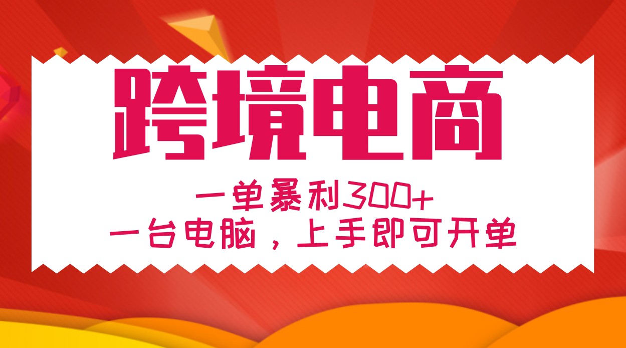 手把手教学跨境电商，一单暴利300+，一台电脑上手即可开单 - 小毅网创-小毅网创
