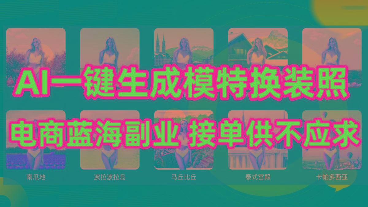 (9616期)AI制作一键生成模特换装照，电商蓝海副业供不应求-小毅网创