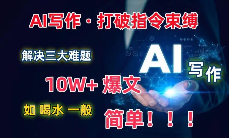 AI写作：解决三大难题，10W+爆文如喝水一般简单，打破指令调教束缚【揭秘】 - 小毅网创-小毅网创