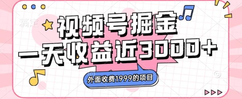 外面收费1999的视频号掘金，一天收益近3000块，免费分享 - 小毅网创-小毅网创