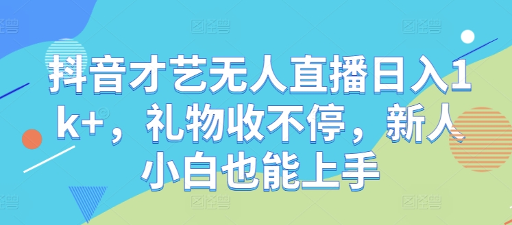 抖音才艺无人直播日入1k+，礼物收不停，新人小白也能上手【揭秘】 - 小毅网创-小毅网创