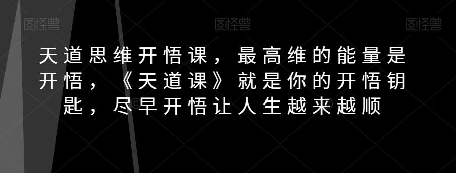 天道思维开悟课，最高维的能量是开悟，《天道课》就是你的开悟钥匙，尽早开悟让人生越来越顺 - 小毅网创-小毅网创