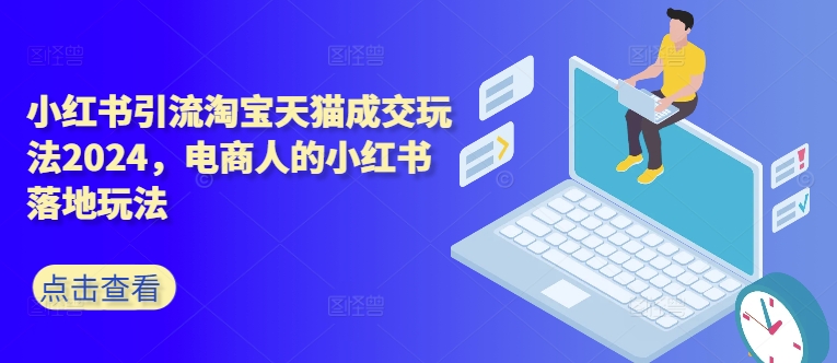 小红书引流淘宝天猫成交玩法2024，电商人的小红书落地玩法 - 小毅网创-小毅网创