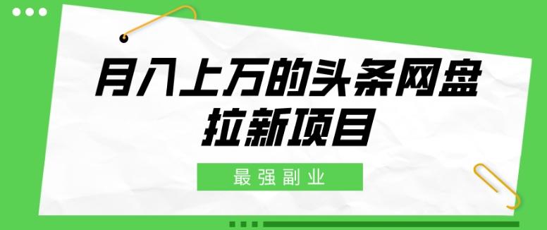最强副业，月入上万的头条网盘拉新项目，小白新手轻松上手 - 小毅网创-小毅网创