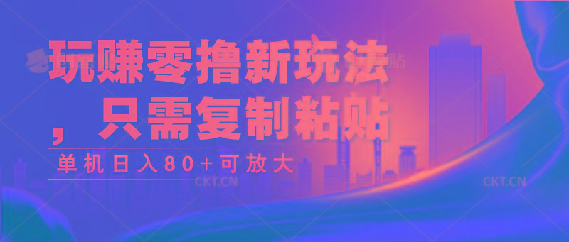 玩赚零撸新玩法，只需复制粘贴，单机日入80+可放大 - 小毅网创-小毅网创