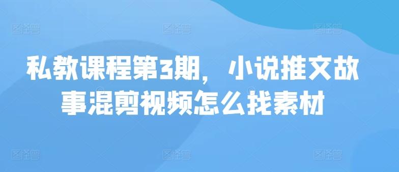 私教课程第3期，小说推文故事混剪视频怎么找素材 - 小毅网创-小毅网创