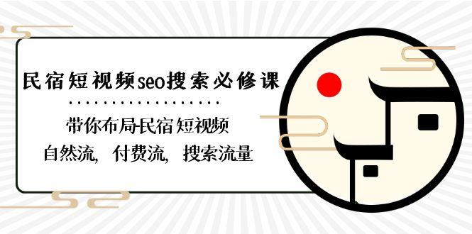 民宿短视频seo搜索必修课：带你布局民宿短视频自然流，付费流，搜索流量 - 小毅网创-小毅网创
