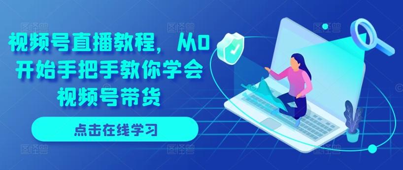 视频号直播教程，从0开始手把手教你学会视频号带货 - 小毅网创-小毅网创