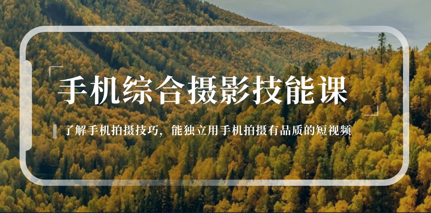 手机综合摄影技能课：学习手机拍摄技巧，用手机拍摄有品质短视频-126节 - 小毅网创-小毅网创
