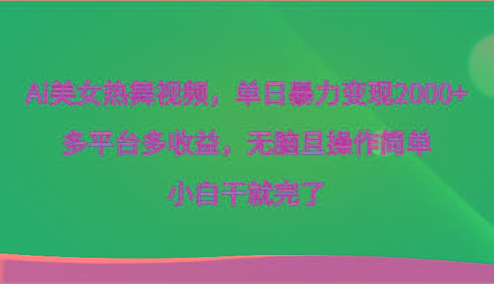 Ai美女热舞视频，单日暴力变现2000+，多平台多收益，无脑且操作简单，小白干就完了 - 小毅网创-小毅网创
