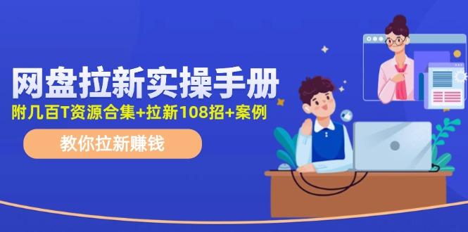 网盘拉新实操手册：教你拉新赚钱(附几百T资源合集+拉新108招+案例 - 小毅网创-小毅网创