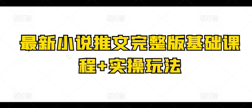最新小说推文完整版基础课程+实操玩法 - 小毅网创-小毅网创