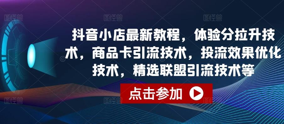 抖音小店最新教程，体验分拉升技术，商品卡引流技术，投流效果优化技术，精选联盟引流技术等 - 小毅网创-小毅网创
