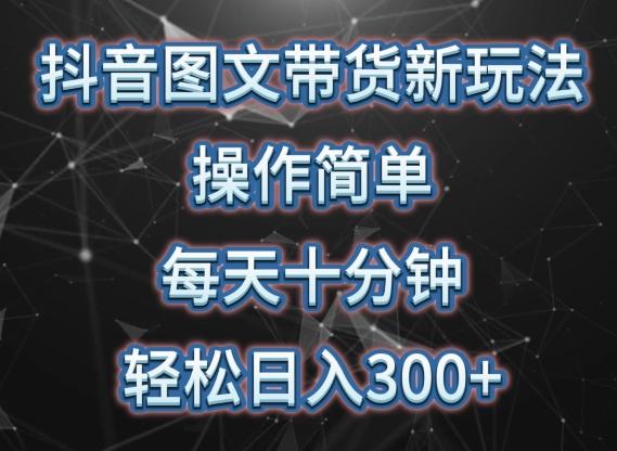 抖音图文带货新玩法， 操作简单，每天十分钟，轻松日入300+，可矩阵操作【揭秘】 - 小毅网创-小毅网创