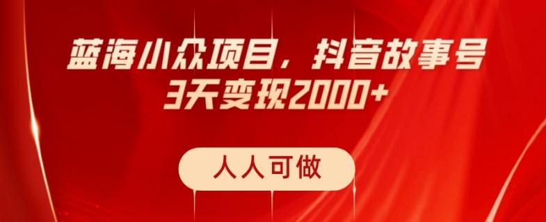 蓝海小众项目，抖音故事号，三天变现2000+，人人可做！ - 小毅网创-小毅网创