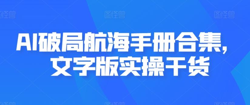 AI破局航海手册合集，文字版实操干货 - 小毅网创-小毅网创