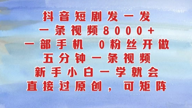 抖音短剧发一发，五分钟一条视频，新手小白一学就会，只要一部手机，0粉丝即可操作 - 小毅网创-小毅网创
