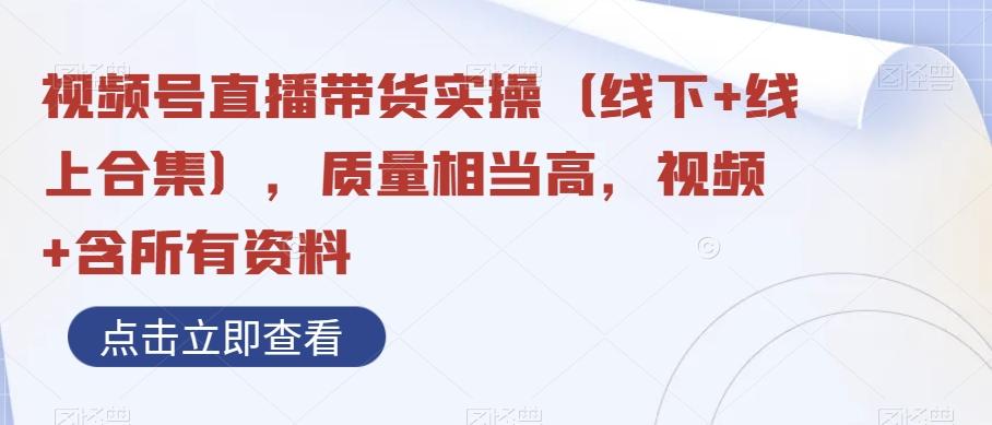 视频号直播带货实操（线下+线上合集），质量相当高，视频+含所有资料 - 小毅网创-小毅网创