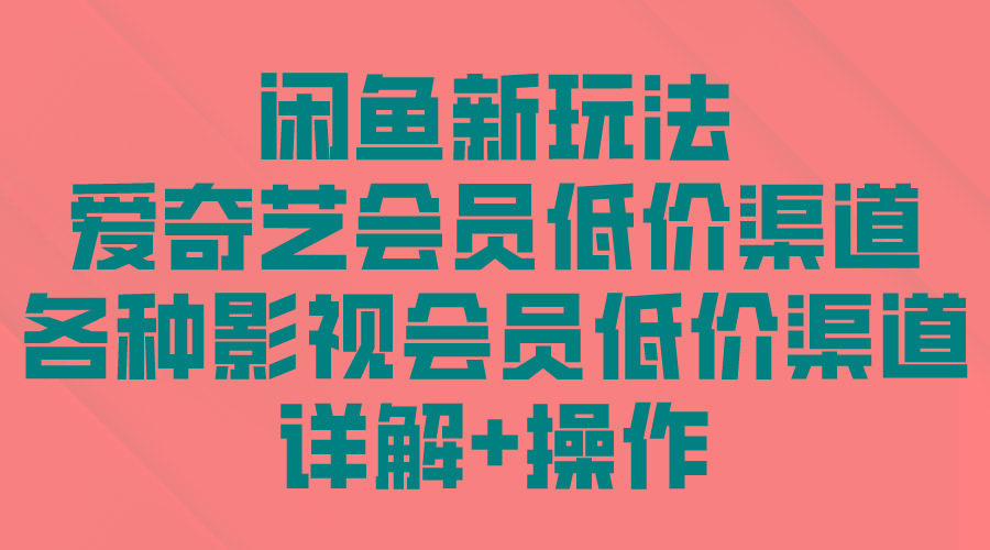 (9950期)闲鱼新玩法，爱奇艺会员低价渠道，各种影视会员低价渠道详解 - 小毅网创-小毅网创