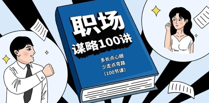 职场谋略100讲：多长点心眼，少走点弯路(100节课) - 小毅网创-小毅网创
