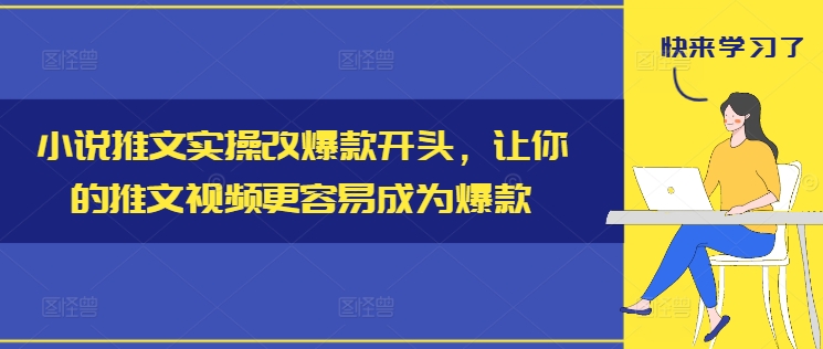 小说推文实操改爆款开头，让你的推文视频更容易成为爆款 - 小毅网创-小毅网创