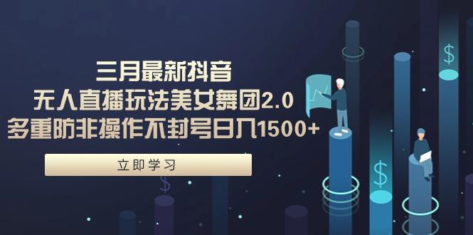 (9458期)三月最新抖音无人直播玩法美女舞团2.0，多重防非操作不封号日入1500+ 小... - 小毅网创-小毅网创