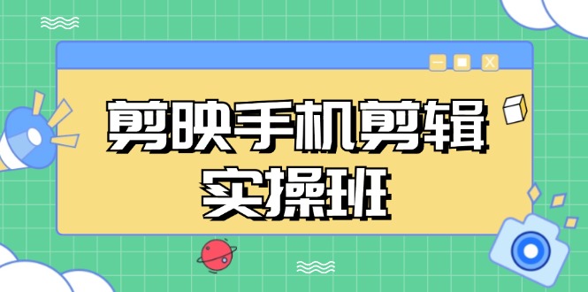 剪映手机剪辑实战班，从入门到精通，抖音爆款视频制作秘籍分段讲解 - 小毅网创-小毅网创