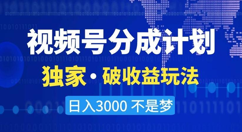 视频号分成计划，独家·破收益玩法，日入3000不是梦【揭秘】 - 小毅网创-小毅网创