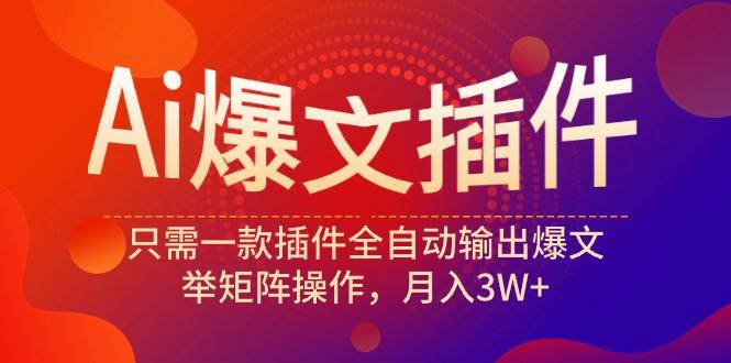 (9725期)Ai爆文插件，只需一款插件全自动输出爆文，举矩阵操作，月入3W+ - 小毅网创-小毅网创
