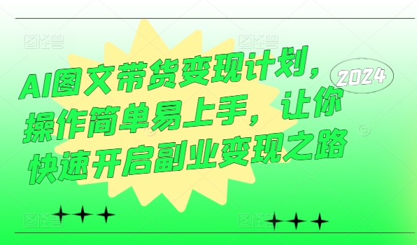 AI图文带货变现计划，操作简单易上手，让你快速开启副业变现之路 - 小毅网创-小毅网创