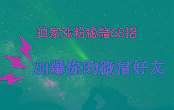 独家引流秘籍68招，深藏多年的压箱底，效果惊人，加爆你的微信好友！-小毅网创