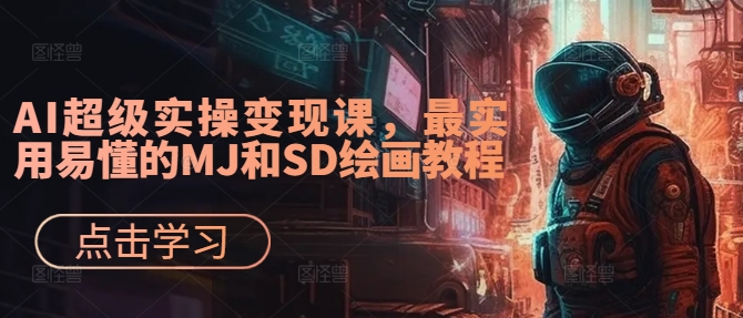 AI超级实操变现课，最实用易懂的MJ和SD绘画教程 - 小毅网创-小毅网创