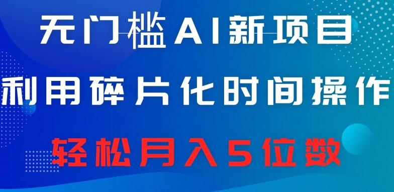 无门槛AI新项目，利用碎片化时间操作，日入600+，轻松月入5位数 - 小毅网创-小毅网创