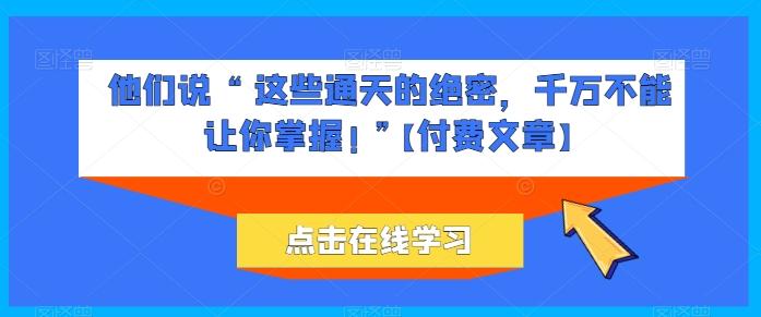 他们说 “ 这些通天的绝密，千万不能让你掌握! ”【付费文章】 - 小毅网创-小毅网创