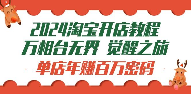 (9799期)2024淘宝开店教程-万相台无界 觉醒-之旅：单店年赚百万密码(99节视频课) - 小毅网创-小毅网创