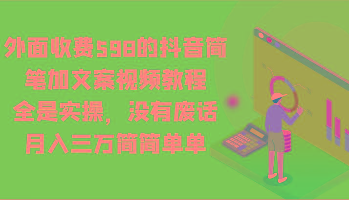 外面收费598的抖音简笔加文案视频教程，全是实操，没有废话，月入三万简简单单 - 小毅网创-小毅网创