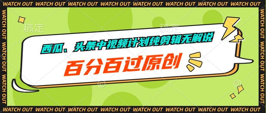 西瓜、头条中视频计划纯剪辑无解说，百分百过原创 - 小毅网创-小毅网创