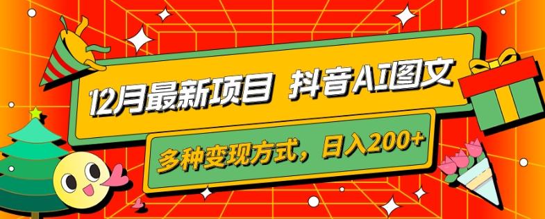 12月最新项目，抖音AI图文，自带爆款流量，多种变现方式，日入200+ - 小毅网创-小毅网创