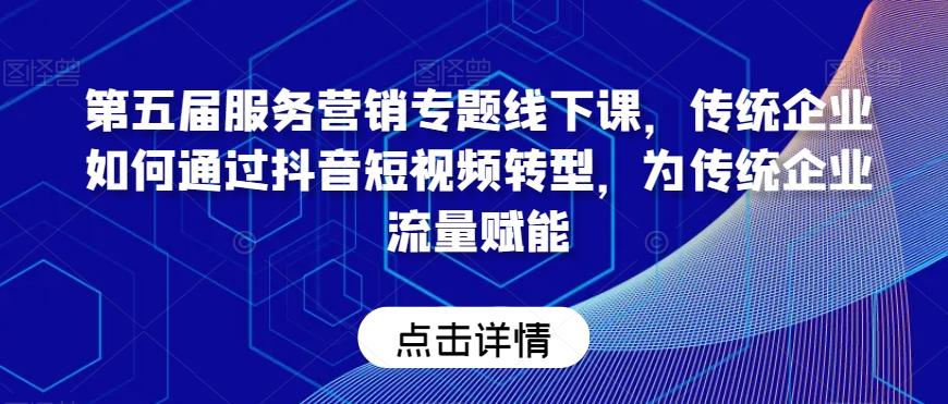 第五届服务营销专题线下课，传统企业如何通过抖音短视频转型，为传统企业流量赋能 - 小毅网创-小毅网创