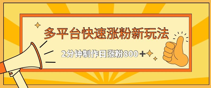多平台快速涨粉最新玩法，2分钟制作，日涨粉800+【揭秘】 - 小毅网创-小毅网创