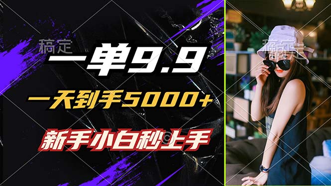 一单9.9，一天到手5000+，不挑人，小白当天上手，制作作品只需1分钟 - 小毅网创-小毅网创
